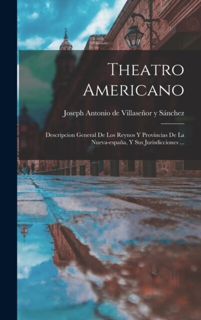 Theatro Americano: Descripcion General De Los Reynos Y Provincias De La Nueva-espa?, Y Sus Jurisdicciones ... (Hardcover)