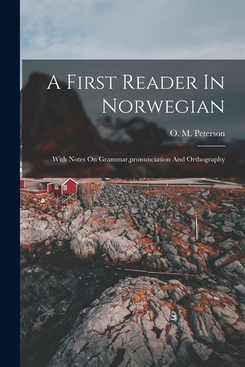 A First Reader In Norwegian: With Notes On Grammar, pronunciation And Orthography (Paperback)