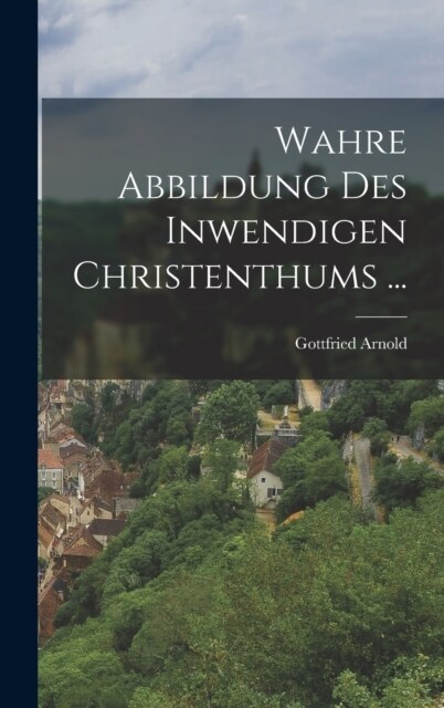 Wahre Abbildung Des Inwendigen Christenthums ... (Hardcover)