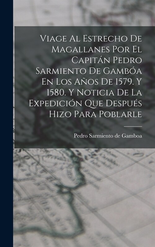 Viage Al Estrecho De Magallanes Por El Capit? Pedro Sarmiento De Gamb? En Los A?s De 1579. Y 1580. Y Noticia De La Expedici? Que Despu? Hizo Para (Hardcover)