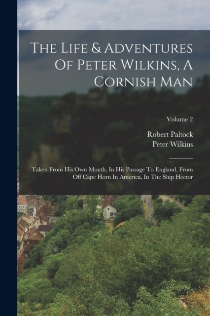 The Life & Adventures Of Peter Wilkins, A Cornish Man: Taken From His Own Mouth, In His Passage To England, From Off Cape Horn In America, In The Ship (Paperback)