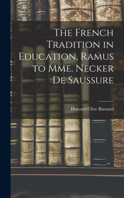 The French Tradition in Education, Ramus to Mme. Necker de Saussure (Hardcover)