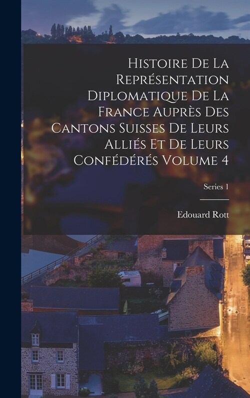 Histoire de la repr?entation diplomatique de la France aupr? des cantons suisses de leurs alli? et de leurs conf??? Volume 4; Series 1 (Hardcover)