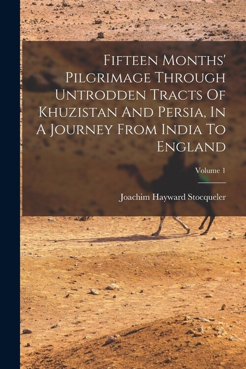 Fifteen Months Pilgrimage Through Untrodden Tracts Of Khuzistan And Persia, In A Journey From India To England; Volume 1 (Paperback)