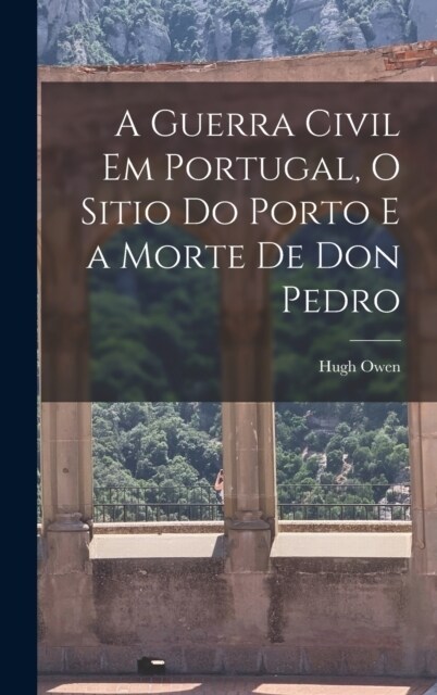 A Guerra Civil em Portugal, O Sitio do Porto e a Morte de Don Pedro (Hardcover)