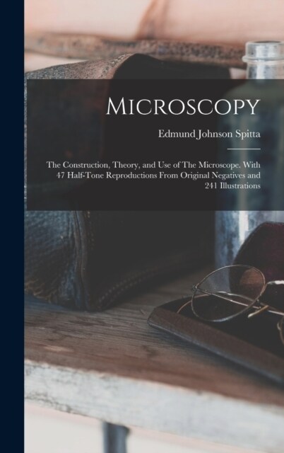 Microscopy: The Construction, Theory, and use of The Microscope. With 47 Half-tone Reproductions From Original Negatives and 241 I (Hardcover)