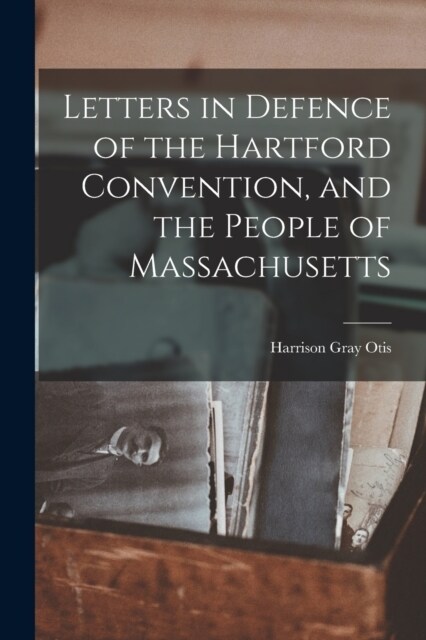 Letters in Defence of the Hartford Convention, and the People of Massachusetts (Paperback)