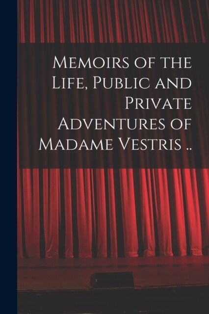Memoirs of the Life, Public and Private Adventures of Madame Vestris .. (Paperback)
