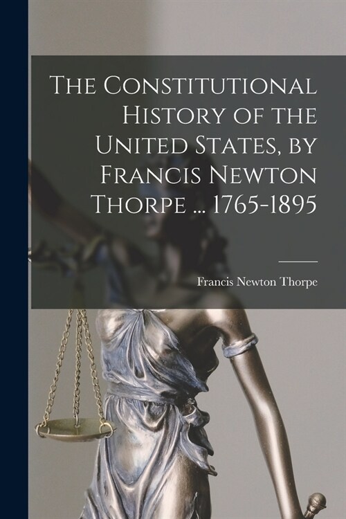 The Constitutional History of the United States, by Francis Newton Thorpe ... 1765-1895 (Paperback)