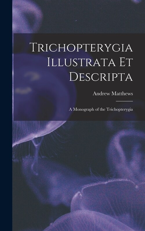Trichopterygia Illustrata Et Descripta: A Monograph of the Trichopterygia (Hardcover)