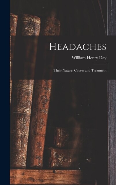 Headaches: Their Nature, Causes and Treatment (Hardcover)