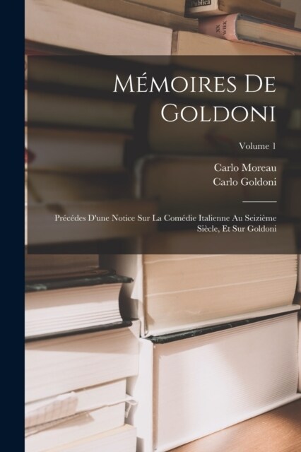 M?oires De Goldoni: Pr??es Dune Notice Sur La Com?ie Italienne Au Seizi?e Si?le, Et Sur Goldoni; Volume 1 (Paperback)