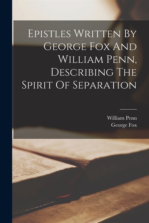 Epistles Written By George Fox And William Penn, Describing The Spirit Of Separation (Paperback)
