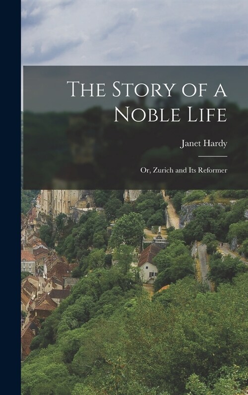 The Story of a Noble Life; Or, Zurich and Its Reformer (Hardcover)