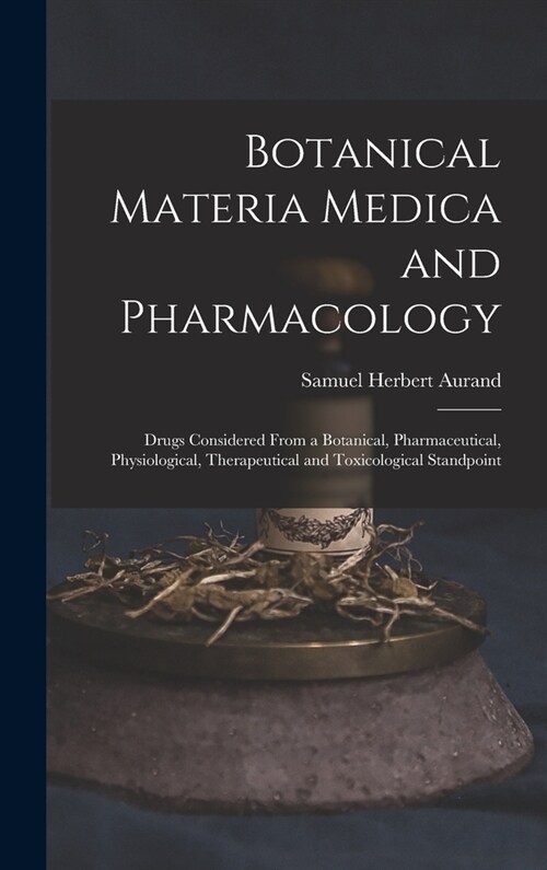 Botanical Materia Medica and Pharmacology: Drugs Considered From a Botanical, Pharmaceutical, Physiological, Therapeutical and Toxicological Standpoin (Hardcover)