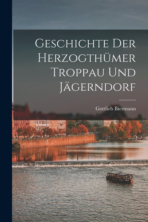 Geschichte Der Herzogth?er Troppau Und J?erndorf (Paperback)