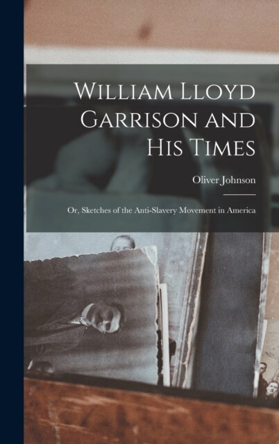 William Lloyd Garrison and His Times: Or, Sketches of the Anti-slavery Movement in America (Hardcover)