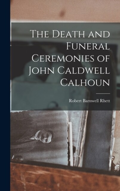 The Death and Funeral Ceremonies of John Caldwell Calhoun (Hardcover)