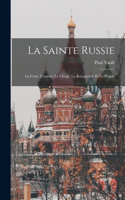 La Sainte Russie: La Cour, Larm?, Le Clerg? La Bourgeoisie Et Le Peuple (Hardcover)