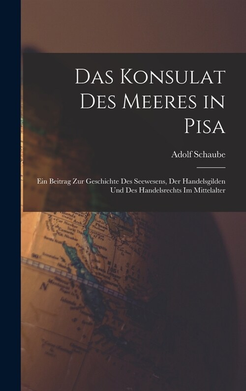 Das Konsulat des Meeres in Pisa: Ein Beitrag zur Geschichte des Seewesens, der Handelsgilden und des Handelsrechts im Mittelalter (Hardcover)
