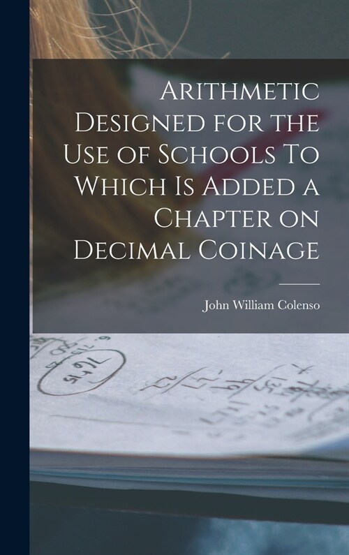 Arithmetic Designed for the Use of Schools To Which is Added a Chapter on Decimal Coinage (Hardcover)