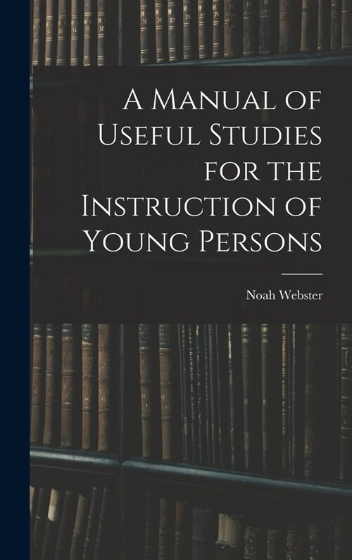 A Manual of Useful Studies for the Instruction of Young Persons (Hardcover)