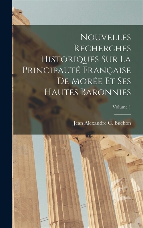 Nouvelles Recherches Historiques Sur La Principaut?Fran?ise De Mor? Et Ses Hautes Baronnies; Volume 1 (Hardcover)