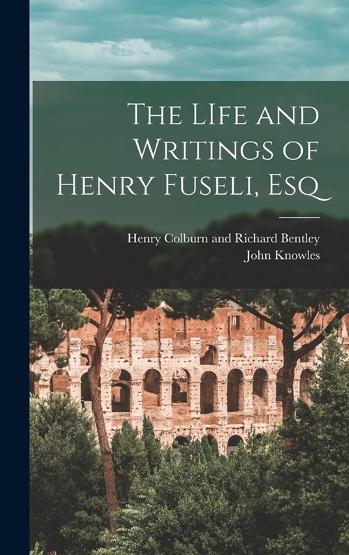 The LIfe and Writings of Henry Fuseli, Esq (Hardcover)