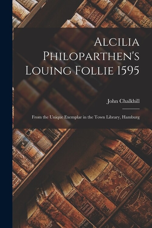 Alcilia Philoparthens Louing Follie 1595: From the Unique Exemplar in the Town Library, Hamburg (Paperback)