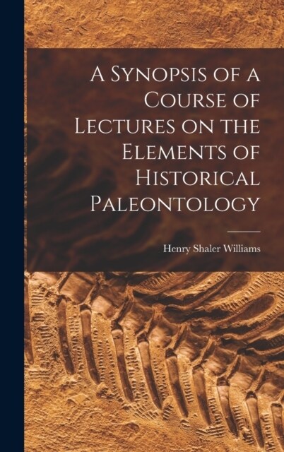 A Synopsis of a Course of Lectures on the Elements of Historical Paleontology (Hardcover)