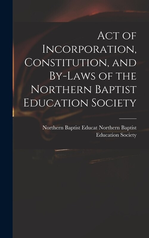 Act of Incorporation, Constitution, and By-laws of the Northern Baptist Education Society (Hardcover)