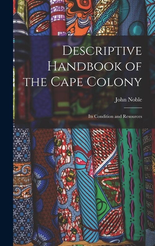 Descriptive Handbook of the Cape Colony: Its Condition and Resources (Hardcover)