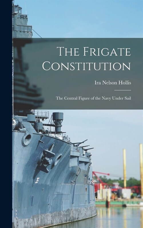 The Frigate Constitution: The Central Figure of the Navy Under Sail (Hardcover)