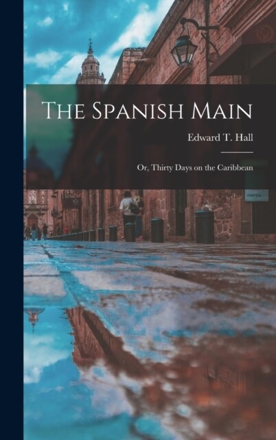 The Spanish Main: Or, Thirty Days on the Caribbean (Hardcover)
