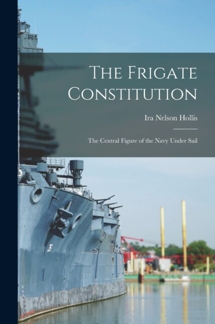 The Frigate Constitution: The Central Figure of the Navy Under Sail (Paperback)