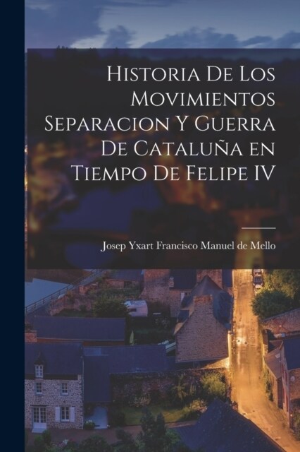 Historia de los Movimientos Separacion y Guerra de Catalu? en Tiempo de Felipe IV (Paperback)