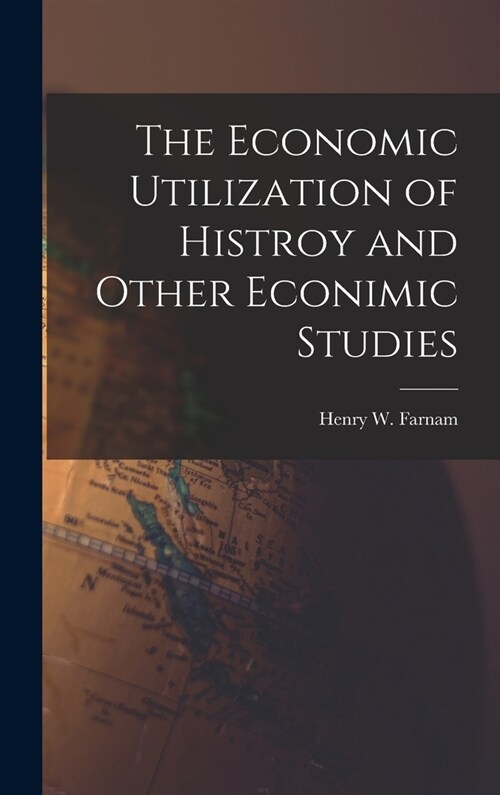 The Economic Utilization of Histroy and Other Econimic Studies (Hardcover)