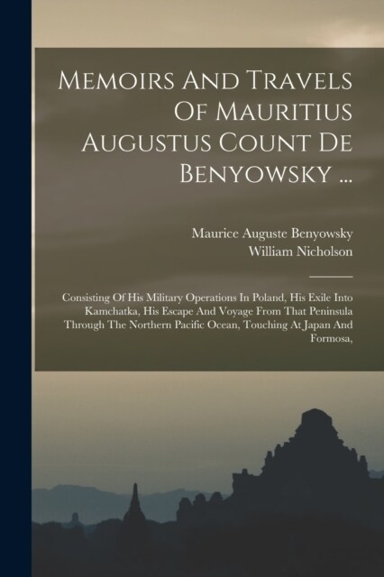 Memoirs And Travels Of Mauritius Augustus Count De Benyowsky ...: Consisting Of His Military Operations In Poland, His Exile Into Kamchatka, His Escap (Paperback)