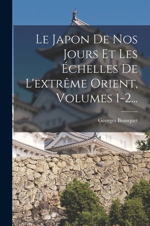 Le Japon De Nos Jours Et Les ?helles De Lextr?e Orient, Volumes 1-2... (Paperback)
