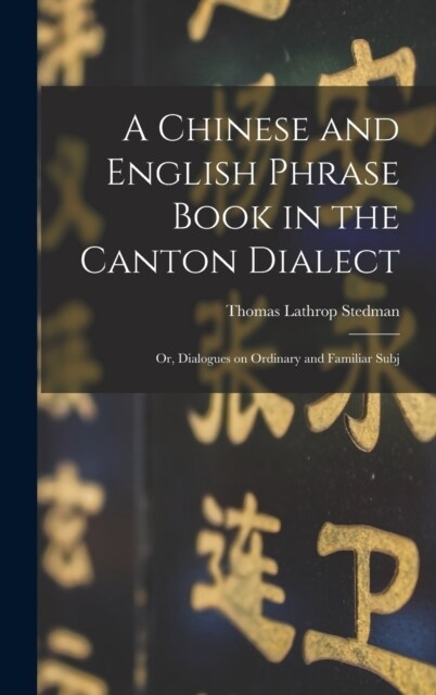 A Chinese and English Phrase Book in the Canton Dialect: Or, Dialogues on Ordinary and Familiar Subj (Hardcover)