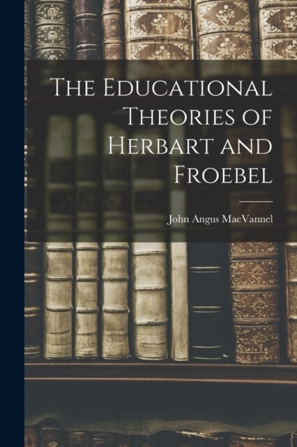 The Educational Theories of Herbart and Froebel (Paperback)
