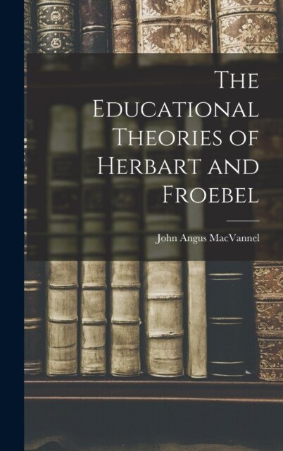 The Educational Theories of Herbart and Froebel (Hardcover)
