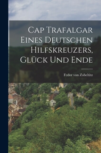 Cap Trafalgar Eines Deutschen Hilfskreuzers, Gl?k und Ende (Paperback)