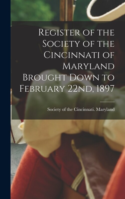 Register of the Society of the Cincinnati of Maryland Brought Down to February 22nd, 1897 (Hardcover)