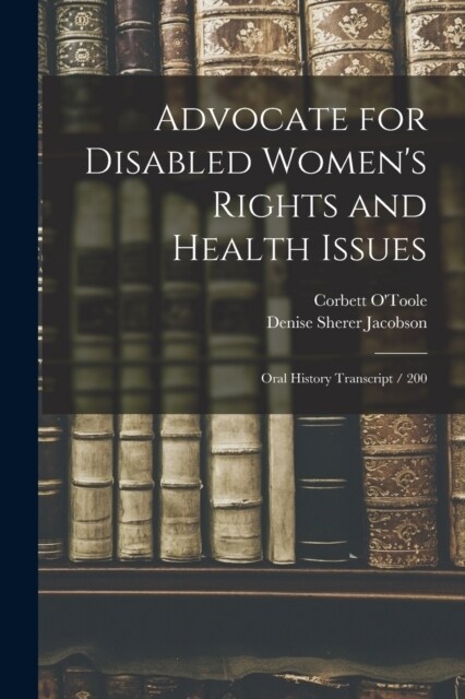 Advocate for Disabled Womens Rights and Health Issues: Oral History Transcript / 200 (Paperback)