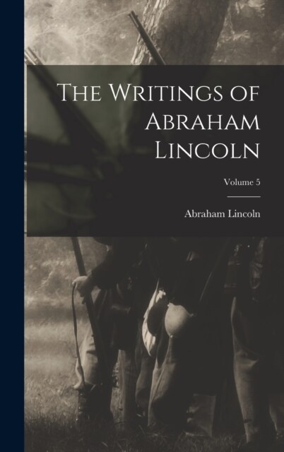 The Writings of Abraham Lincoln; Volume 5 (Hardcover)