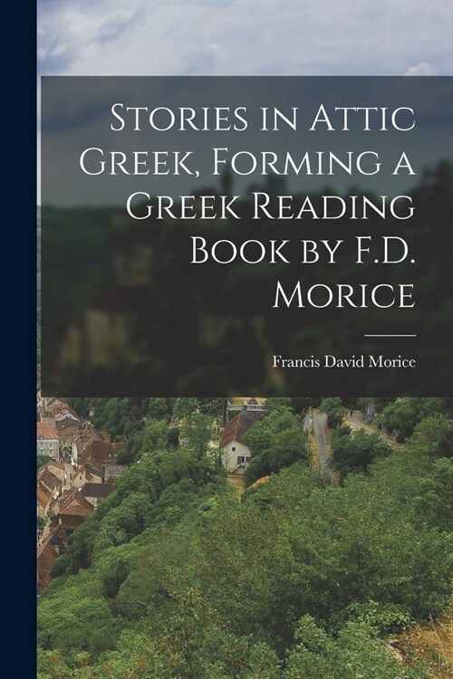 Stories in Attic Greek, Forming a Greek Reading Book by F.D. Morice (Paperback)