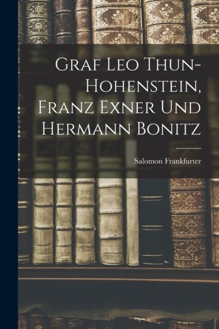 Graf Leo Thun-Hohenstein, Franz Exner Und Hermann Bonitz (Paperback)