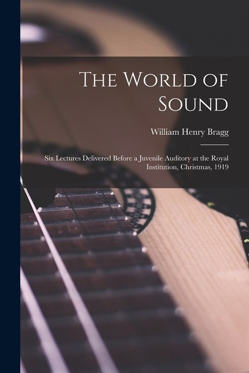 The World of Sound; six Lectures Delivered Before a Juvenile Auditory at the Royal Institution, Christmas, 1919 (Paperback)