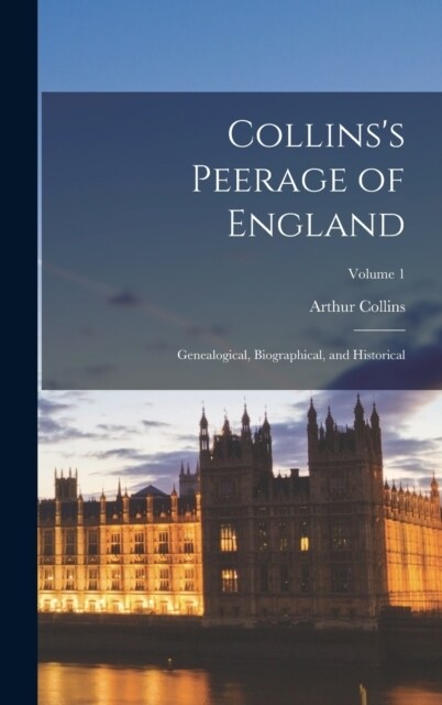 Collinss Peerage of England; Genealogical, Biographical, and Historical; Volume 1 (Hardcover)